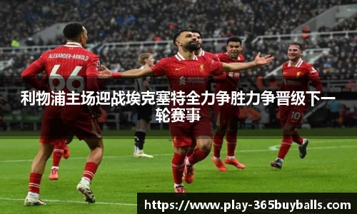 利物浦主场迎战埃克塞特全力争胜力争晋级下一轮赛事